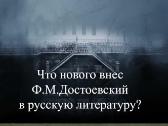 Что нового внес 
Ф.М.Достоевский 
в русскую литературу?