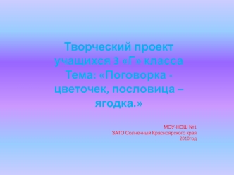 Творческий проект учащихся 3 Г классаТема: Поговорка - цветочек, пословица – ягодка.