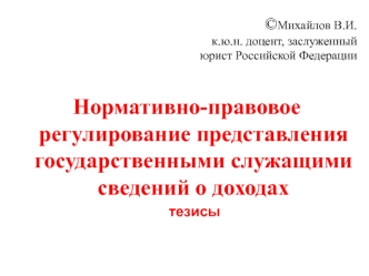 Нормативно-правовое регулирование представления государственными служащими сведений о доходах
    тезисы