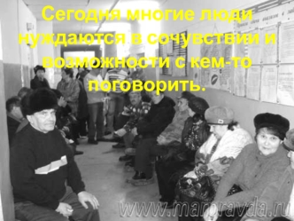 Сегодня многие люди нуждаются в сочувствии и возможности с кем-то поговорить.