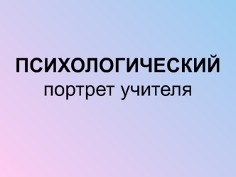 ПСИХОЛОГИЧЕСКИЙ
портрет учителя