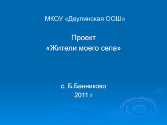 Проект
Жители моего села



с. Б.Банниково
2011 г