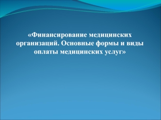 Финансирование медицинских организаций. Основные формы и виды оплаты медицинских услуг