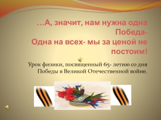 …А, значит, нам нужна одна Победа-Одна на всех- мы за ценой не постоим!