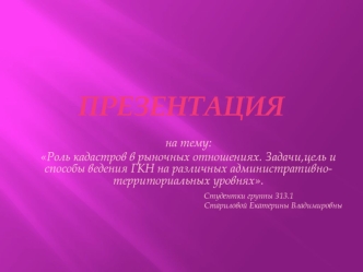 Роль кадастров в рыночных отношениях. Задачи,цель и способы ведения ГКН на различных административно-территориальных уровнях