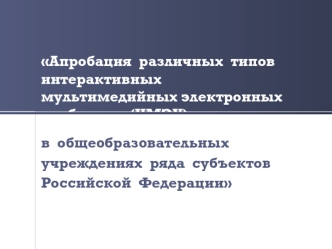 Апробация  различных  типов   интерактивных  мультимедийных электронных  учебников  (ИМЭУ)
в  общеобразовательных учреждениях  ряда  субъектов Российской  Федерации