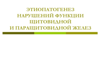 Этиопатогенез нарушений функции щитовидной и паращитовидной желез