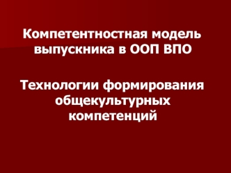 Компетентностная модель выпускника в ООП ВПО
  
  Технологии формирования общекультурных компетенций