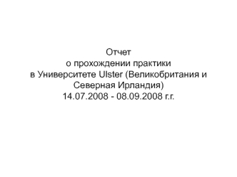 Отчето прохождении практикив Университете Ulster (Великобритания и Северная Ирландия)14.07.2008 - 08.09.2008 г.г.