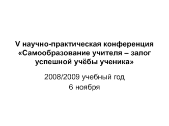 V научно-практическая конференция Самообразование учителя – залог успешной учёбы ученика