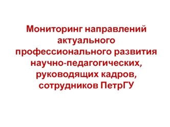 Мониторинг направлений актуального профессионального развития научно-педагогических, руководящих кадров, 
сотрудников ПетрГУ