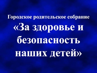 Городское родительское собрание За здоровье и безопасность наших детей