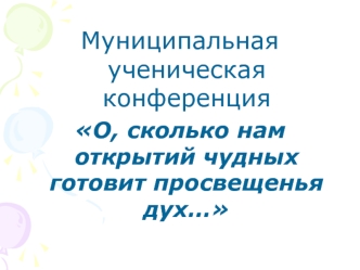 Муниципальная ученическая конференция 
О, сколько нам открытий чудных готовит просвещенья дух…