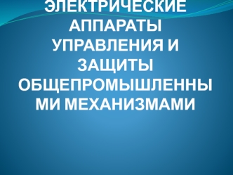 Электрические аппараты управления и защиты общепромышленными механизмами. Тест. (Раздел 2)