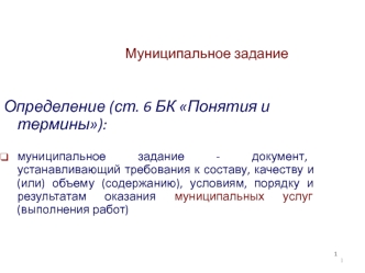 Определение (ст. 6 БК Понятия и термины):

муниципальное задание - документ, устанавливающий требования к составу, качеству и (или) объему (содержанию), условиям, порядку и результатам оказания муниципальных услуг (выполнения работ)