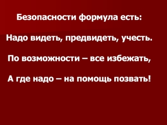 Безопасности формула есть:
Надо видеть, предвидеть, учесть.
По возможности – все избежать,
А где надо – на помощь позвать!