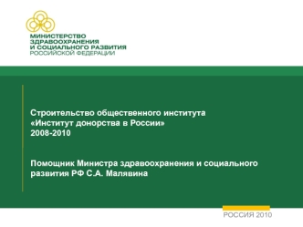 Строительство общественного института
Институт донорства в России
2008-2010


Помощник Министра здравоохранения и социального развития РФ С.А. Малявина