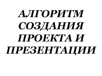 Алгоритм создания проекта и презентации