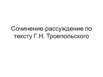 Сочинение-рассуждение по тексту Г.Н. Троепольского