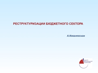 РЕСТРУКТУРИЗАЦИИ БЮДЖЕТНОГО СЕКТОРА


А.Ковалевская