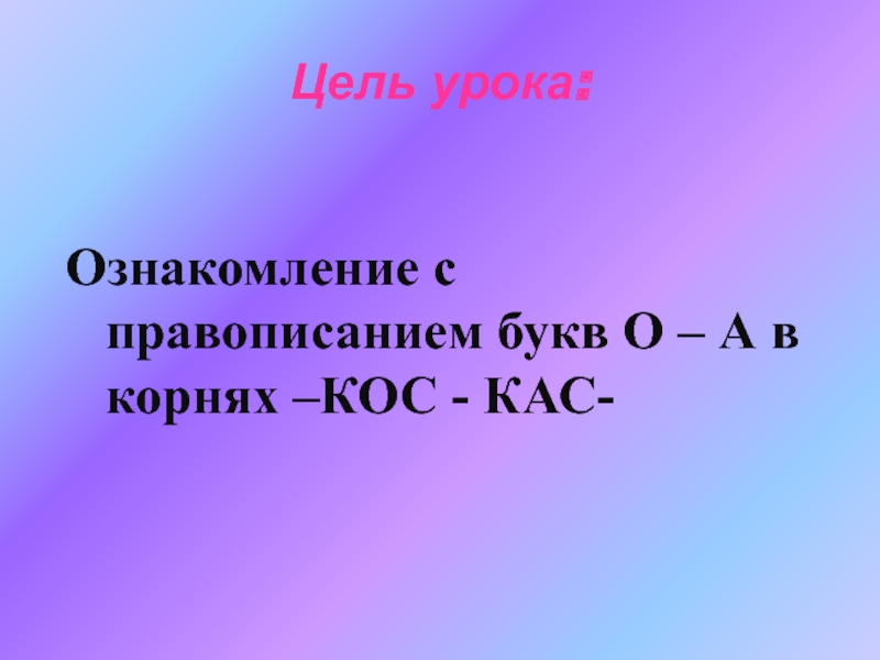 Буквы а о в корне кас. Правописание о-а в корнях -кос- КАС- -гор- -гар-. На урок пришли в наш класс корень кос и корень КАС. Кос 0 корни.