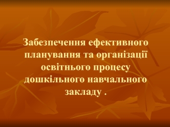 Забезпечення ефективного планування та організації освітнього процесу дошкільного навчального закладу .