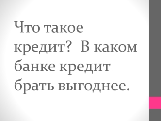 Что такое кредит?  В каком банке кредит брать выгоднее.