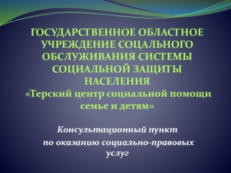 ГОСУДАРСТВЕННОЕ ОБЛАСТНОЕ УЧРЕЖДЕНИЕ СОЦАЛЬНОГО ОБСЛУЖИВАНИЯ СИСТЕМЫ СОЦИАЛЬНОЙ ЗАЩИТЫ НАСЕЛЕНИЯ  Терский центр социальной помощи семье и детям