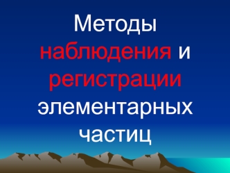 Методы наблюдения и регистрации элементарных частиц