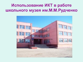 Использование ИКТ в работе школьного музея им.М.М.Рудченко