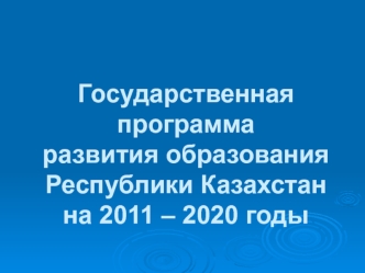 Государственная программаразвития образования Республики Казахстанна 2011 – 2020 годы