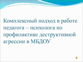 Комплексный подход в работе педагога – психолога по профилактике деструктивной агрессии в МБДОУ