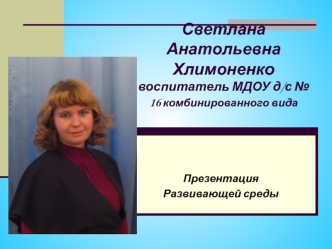 Светлана Анатольевна Хлимоненковоспитатель МДОУ д/с № 16 комбинированного вида