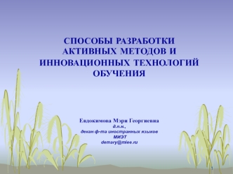 СПОСОБЫ РАЗРАБОТКИ 
АКТИВНЫХ МЕТОДОВ И 
ИННОВАЦИОННЫХ ТЕХНОЛОГИЙ 
ОБУЧЕНИЯ




Евдокимова Мэри Георгиевна
д.п.н., 
декан ф-та иностранных языков
 МИЭТ
demary@miee.ru