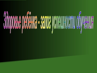 Здоровье ребёнка -
залог успешности обучения