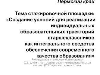 Пермский крайТема стажировочной площадки:Создание условий для реализации индивидуальных образовательных траекторий старшеклассников как интегрального средства обеспечения современного качества образования