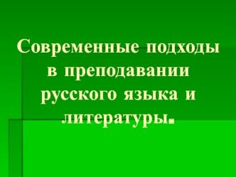 Современные подходы в преподавании русского языка и литературы.