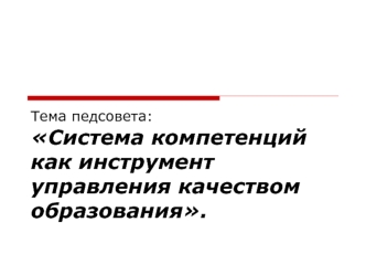 Тема педсовета:Система компетенций как инструмент управления качеством образования.