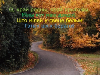 О, край родны, край прыгожы,
Мілы кут маіх дзядоў.
Што мілей у свеце белым
Гэтых ціхіх берагоў