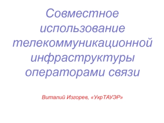 Совместное использование телекоммуникационной инфраструктуры операторами связиВиталий Изгорев, УкрТАУЭР