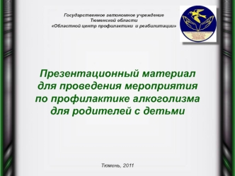 Презентационный материал
для проведения мероприятия 
по профилактике алкоголизма
для родителей с детьми