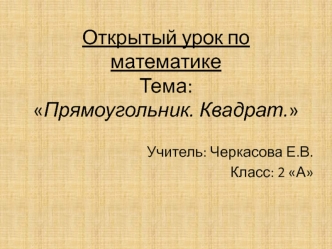 Открытый урок по математикеТема: Прямоугольник. Квадрат.