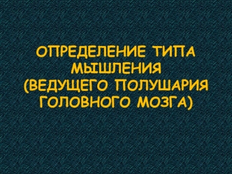 ОПРЕДЕЛЕНИЕ ТИПА МЫШЛЕНИЯ(ВЕДУЩЕГО ПОЛУШАРИЯ ГОЛОВНОГО МОЗГА)