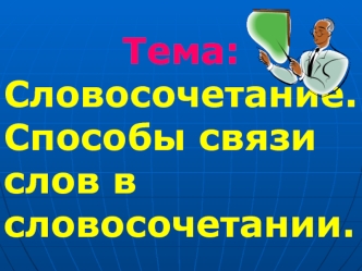 Тема: 
Словосочетание.
Способы связи слов в словосочетании.