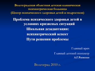 Проблема психического здоровья детей в условиях кризисных ситуаций
 Школьная дезадаптация: 
психиатрический аспект 
Пути решения проблемы

Главный врач
Главный детский психиатр                                                                           
Л.Г