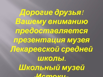 Дорогие друзья! Вашему вниманию предоставляется презентация музея Лекаревской средней школы.
Школьный музей Истоки.