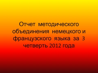 Отчет  методического объединения  немецкого и французского  языка  за  3 четверть 2012 года