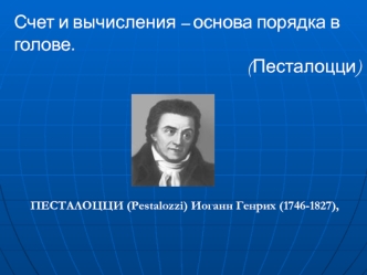 Счет и вычисления – основа порядка в голове.                                                          (Песталоцци)