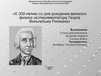 К 300-летию со дня рождения великого физика экспериментатора Георга Вильгельма Рихмана

Выполнили:
Стрельцова Екатерина, 
Колосова София и 
Сычина Алёна.
Руководитель: 
Катербарг Татьяна Осиповна.









г. Сургут.
2011г.