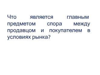 Что является главным предметом спора между продавцом и покупателем в условиях рынка?